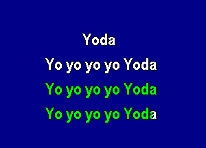 Yoda
Yo yo yo yo Yoda
Yo yo yo yo Yoda

Yo yo yo yo Yoda