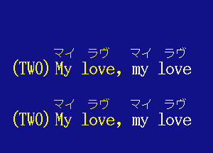 Qw 5r? ?4 50y
(TWO) My love, my love

74 50' 34 56
(TWO) My love, my love