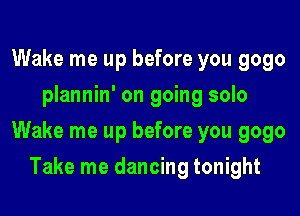 Wake me up before you 9090
plannin' on going solo

Wake me up before you 9090

Take me dancing tonight