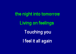 the night into tomorrow

Living on feelings

Touching you

lfeel it all again