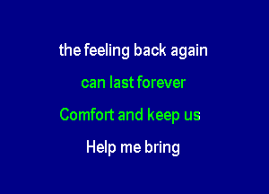 the feeling back again

can last forever

Comfort and keep us

Help me bring