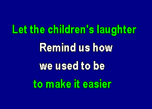 Let the children's laughter

Remind us how
we used to be
to make it easier