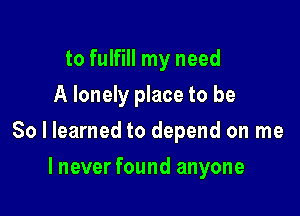 to fulfill my need
A lonely place to be

So I learned to depend on me

lnever found anyone