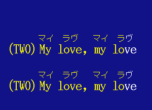 Qw 5r? ?4 50y
(TWO) My love, my love

74 50' 34 56
(TWO) My love, my love