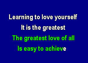 Learning to love yourself

It is the greatest
The greatest love of all
Is easy to achieve