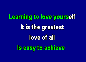 Learning to love yourself

It is the greatest
love of all
Is easy to achieve