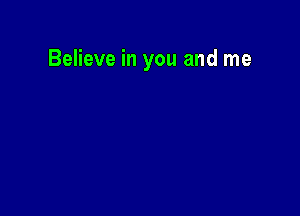 Believe in you and me