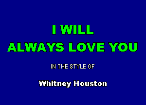 ll WIIILIL
ALWAYS LOVE YOU

IN THE STYLE 0F

Whitney Houston