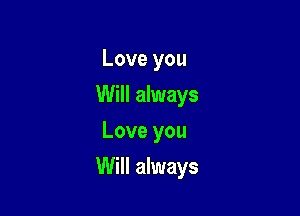 Love you
Will always
Love you

Will always