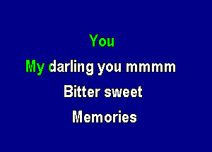 You

My darling you mmmm

Bitter sweet
Memories