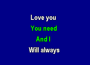 Love you

You need
And I

Will always