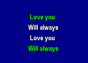 Love you
Will always
Love you

Will always
