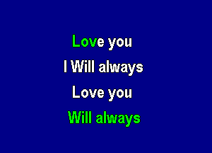 Love you
I Will always
Love you

Will always