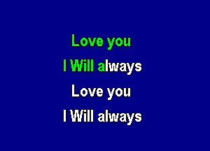 Love you
I Will always
Love you

lWill always