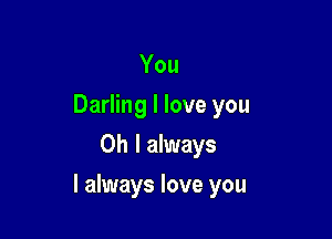 You
Darling I love you
Oh I always

I always love you