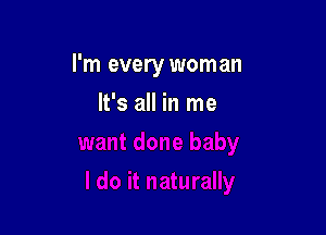 I'm every woman

It's all in me