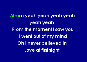 Mmm yeah yeah yeah yeah
yeah yeah
From the moment I saw you

Iwent out of my mind
Oh I never believed in
Love atfim sight