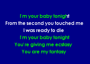 I'm your bobyionight
From the second you touched me
lwas readyio die
I'm your bobyionight
You're giving me ecstasy
You are my fantasy