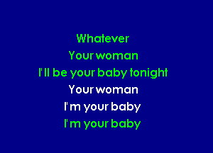 Whatever
Your woman
I' ll be your baby tonight

Your woman
I'm your baby
I'm your baby