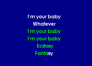 I'm your baby
Whatever
I'm your baby

rm your baby
Ecstasy
Fantasy