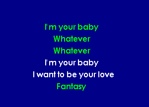 l' m your baby
Whatever
Whatever

rm your baby
I want to be your love
Fantasy