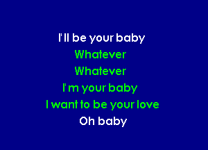 I'll be your baby
Whatever
Whatever

rm your baby
IwanHo be yourlove
Oh baby