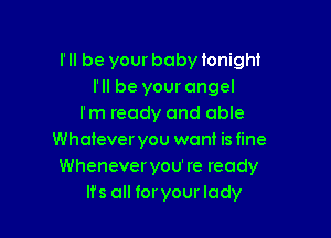 Fll be your baby tonight
I'll be your angel
I'm ready and able

Whateveryou want is fine
Wheneveryou're ready
lfs all foryour lady