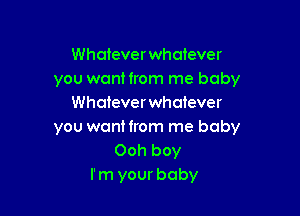 Whatever whatever
you want from me baby
Whatever whatever

you want from me baby
Ooh boy
I'm your baby