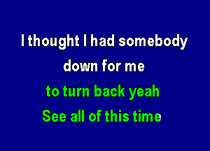 lthought I had somebody

down for me
to turn back yeah
See all of this time