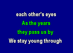 each other's eyes
As the years
they pass us by

We stay young through