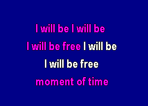 I will be

I will be free