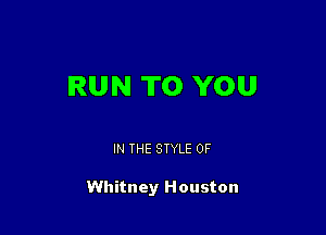 RUN TO YOU

IN THE STYLE 0F

Whitney Houston