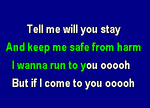 Tell me will you stay
And keep me safe from harm
lwanna run to you ooooh

But if I come to you ooooh