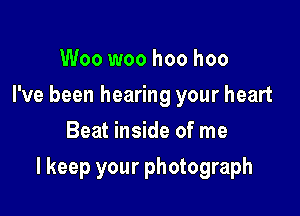 Woo woo hoo hoo
I've been hearing your heart
Beat inside of me

I keep your photograph