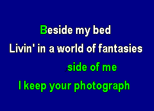 Beside my bed
I've been hearing your heart
Beat inside of me

I keep your photograph