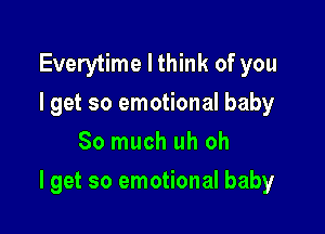 Everytime I think of you
I get so emotional baby
So much uh oh

I get so emotional baby