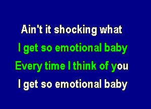 Ain't it shocking what
I get so emotional baby

Every time I think of you

I get so emotional baby