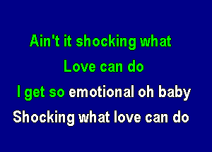 Ain't it shocking what
Love can do

lget so emotional oh baby

Shocking what love can do