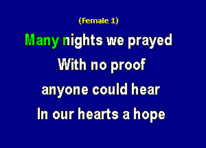 (female 1)

Many nights we prayed
With no proof
anyone could hear

In our hearts a hope