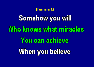 (female 1)

Somehow you will

Who knows what miracles
You can achieve
When you believe