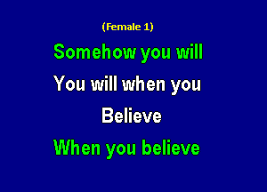 (female 1)

Somehow you will

You will when you

Believe
When you believe