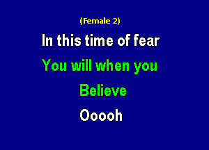 (female 2)

In this time of fear

You will when you

Believe
Ooooh