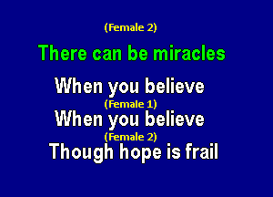 (female 2)

There can be miracles
When you believe

(female 1)

When you believe

(female 2)

Though hope is frail