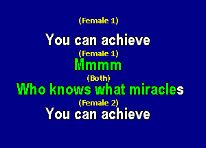 (female 1)

You can achieve

(female 1)

Mmmm

(Both)

Who knows what miracles

(female 2)

You can achieve