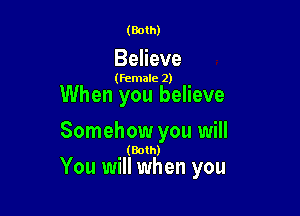 (Both)

Believe

(female 2)

When you believe

Somehow you will

(Both)

You will when you