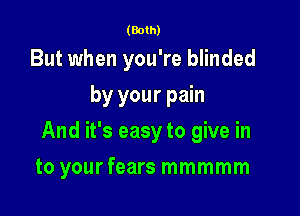 (Both)

But when you're blinded
by your pain
And it's easy to give in

to yourfears mmmmm