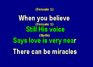 (female 1)

When you believe

(female 1)

Still His voice

(Both)

Says love is very near

There can be miracles
