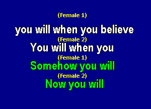 (female 1)

you will when you believe

(female 2)

You will when you

(female 1)

Somehow you will

(female 2)

Now you will
