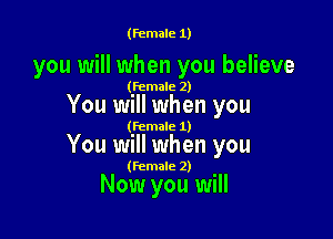 (female 1)

you will when you believe

(female 2)

You will when you

(female 1)

You will when you

(female 2)

Now you will