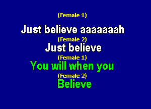(female 1)

Just believe aaaaaaah

(female 2)

Just believe

(female 1)

You will when you

(female 2)

Believe